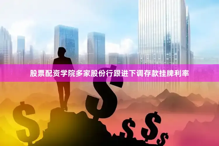 股票配资学院多家股份行跟进下调存款挂牌利率