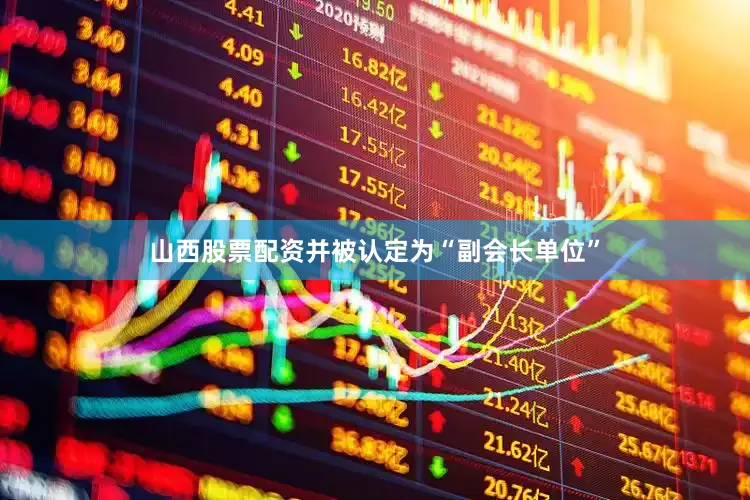 山西股票配资并被认定为“副会长单位”