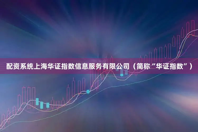 配资系统上海华证指数信息服务有限公司（简称“华证指数”）