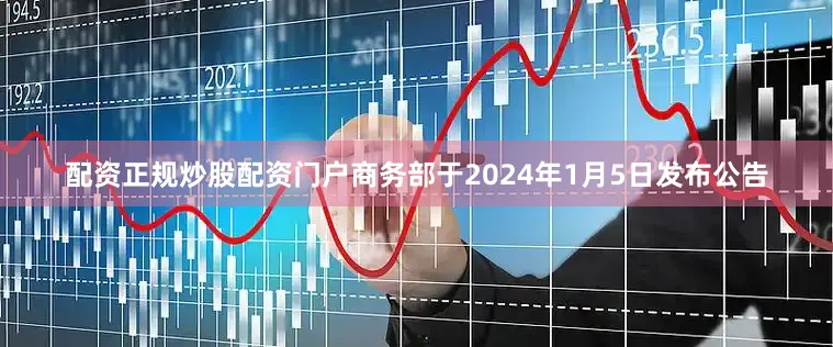配资正规炒股配资门户商务部于2024年1月5日发布公告