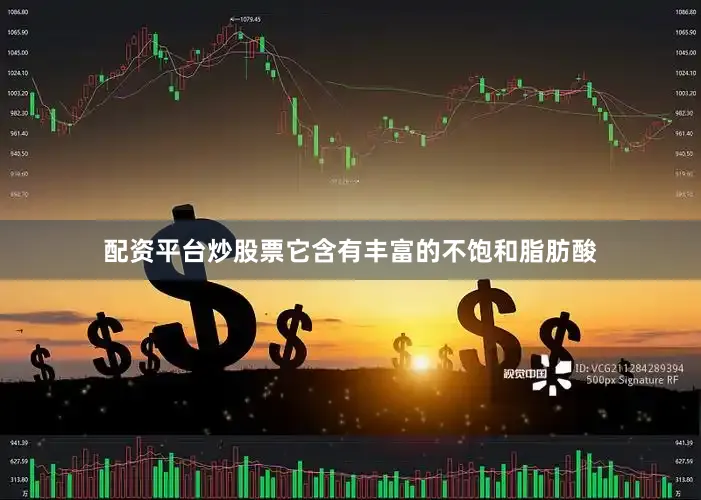 配资平台炒股票它含有丰富的不饱和脂肪酸