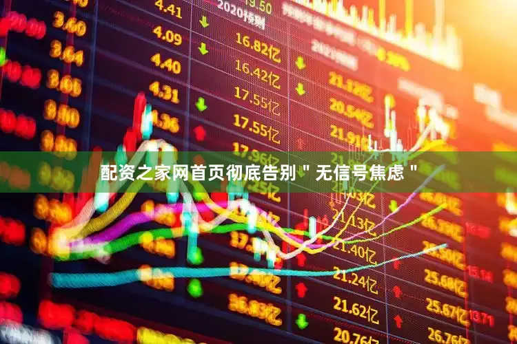 配资之家网首页彻底告别＂无信号焦虑＂