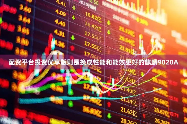 配资平台投资优享版则是换成性能和能效更好的麒麟9020A