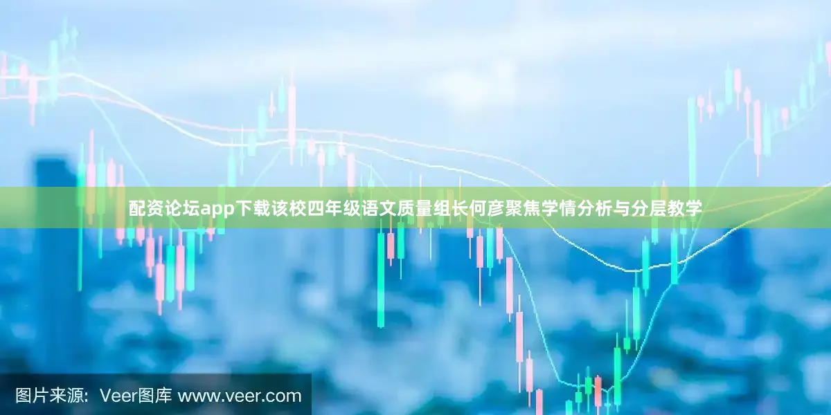 配资论坛app下载该校四年级语文质量组长何彦聚焦学情分析与分层教学