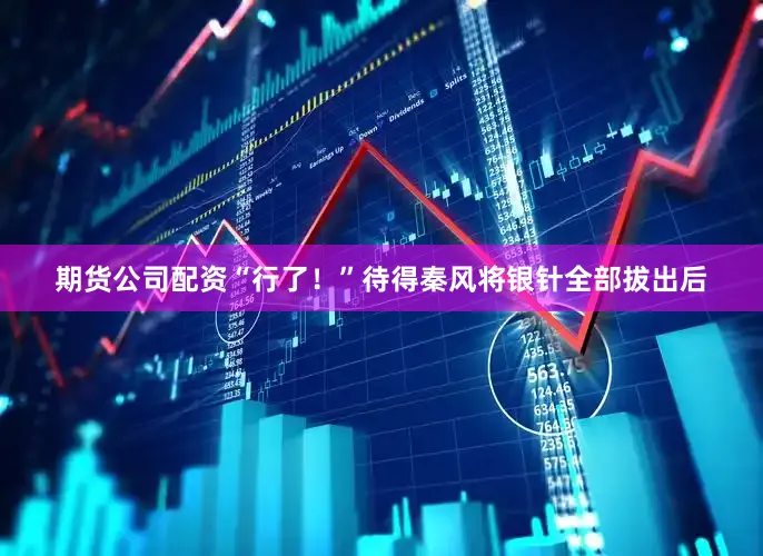 期货公司配资“行了！”待得秦风将银针全部拔出后