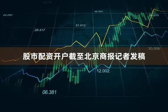 股市配资开户截至北京商报记者发稿