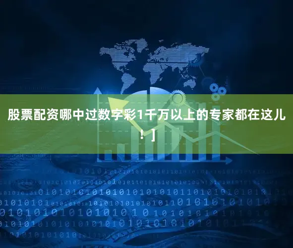 股票配资哪中过数字彩1千万以上的专家都在这儿！]