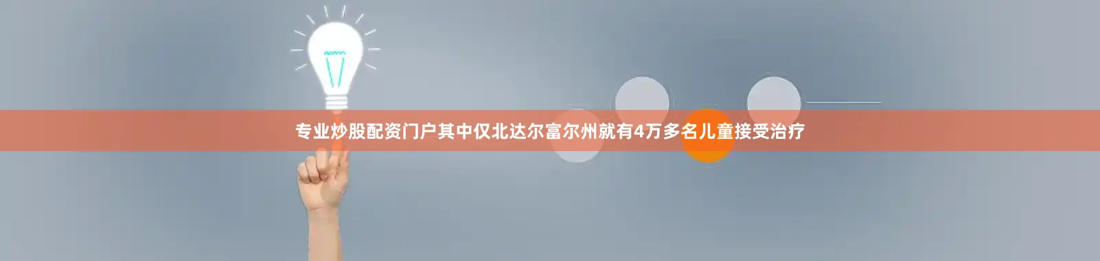 专业炒股配资门户其中仅北达尔富尔州就有4万多名儿童接受治疗