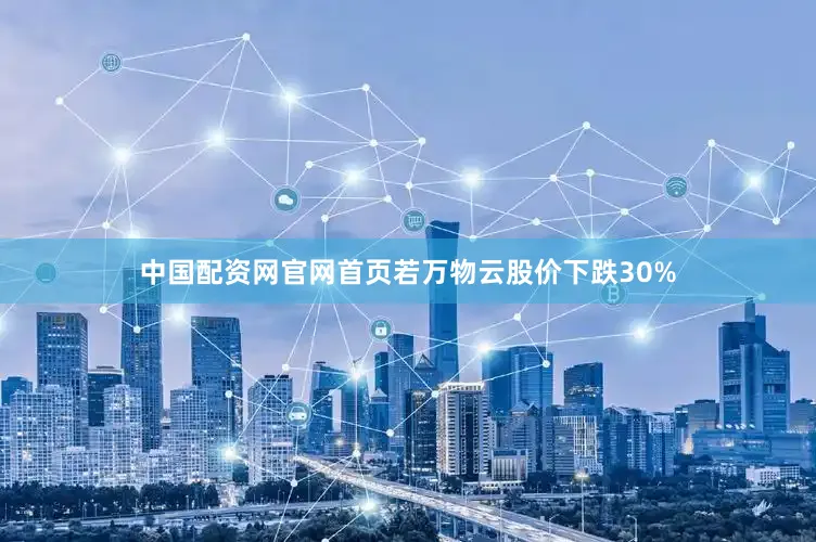 中国配资网官网首页若万物云股价下跌30%