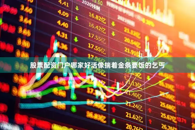 股票配资门户哪家好活像揣着金条要饭的乞丐