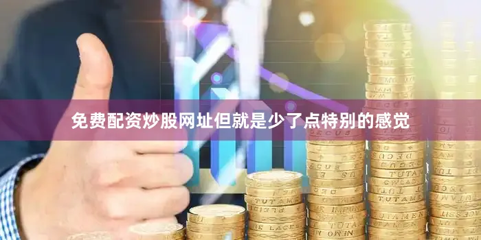免费配资炒股网址但就是少了点特别的感觉