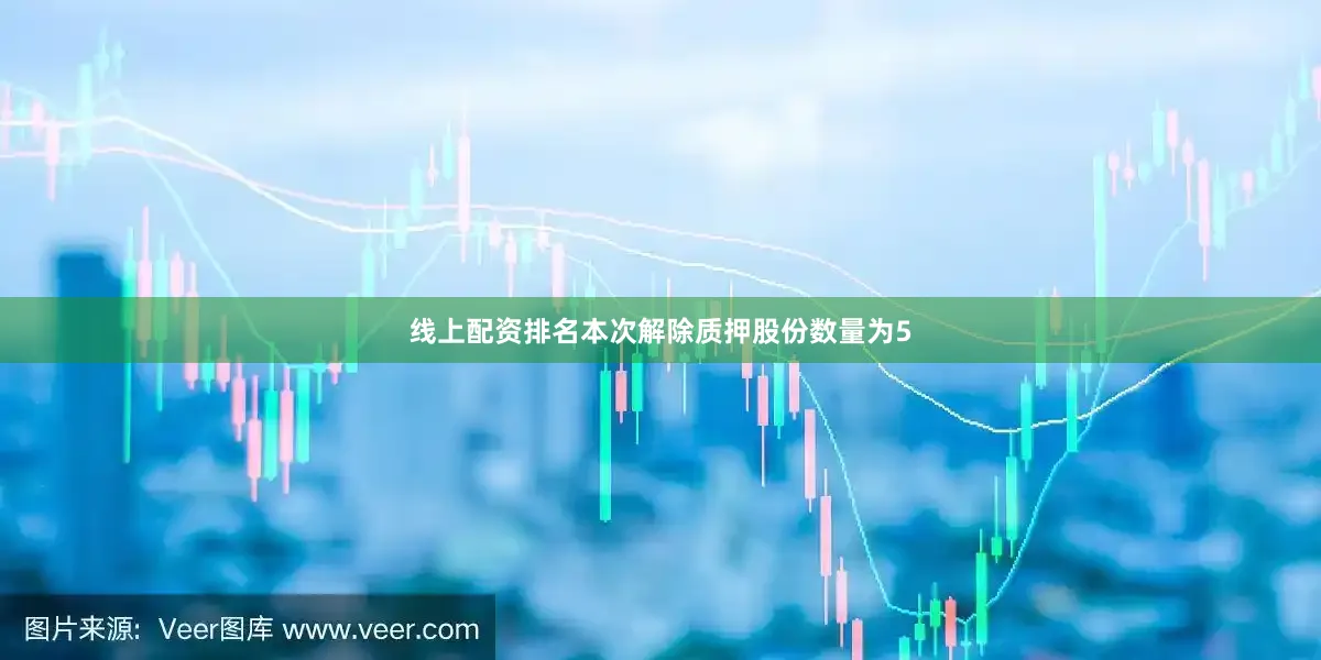 线上配资排名本次解除质押股份数量为5