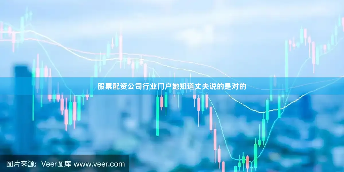 股票配资公司行业门户她知道丈夫说的是对的