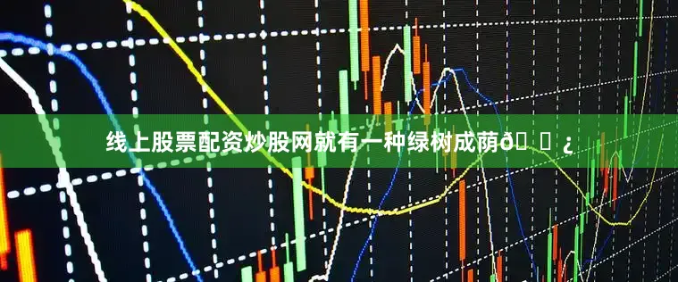 线上股票配资炒股网就有一种绿树成荫🌿