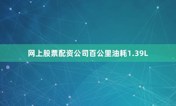网上股票配资公司百公里油耗1.39L