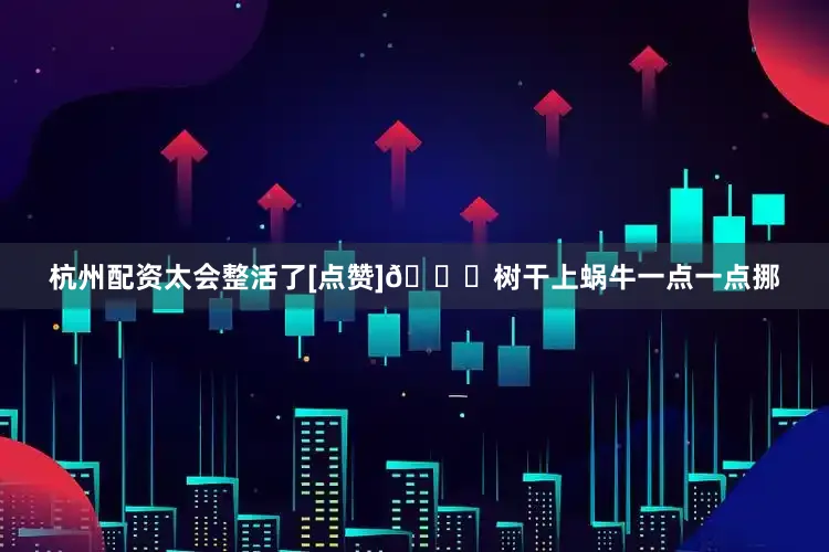 杭州配资太会整活了[点赞]🐌树干上蜗牛一点一点挪