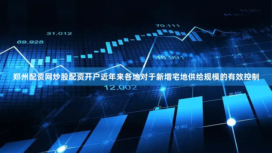 郑州配资网炒股配资开户近年来各地对于新增宅地供给规模的有效控制