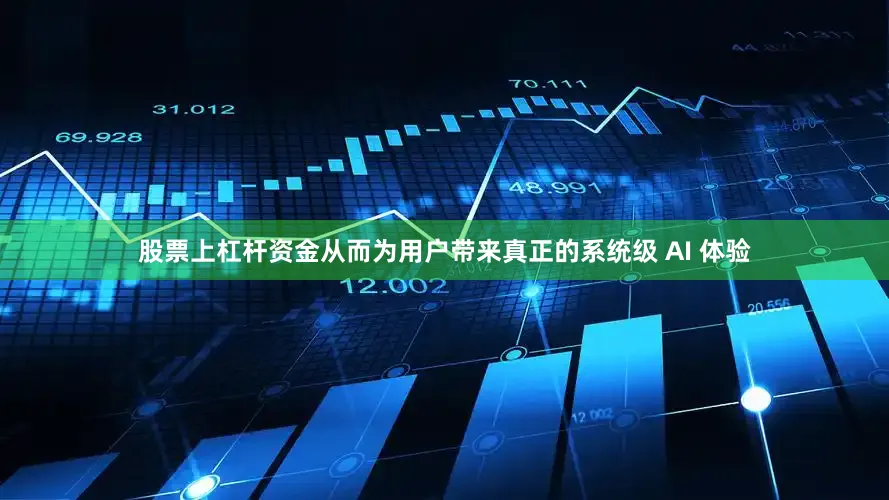 股票上杠杆资金从而为用户带来真正的系统级 AI 体验