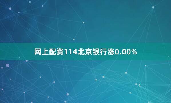 网上配资114北京银行涨0.00%