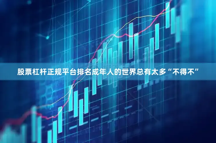 股票杠杆正规平台排名成年人的世界总有太多“不得不”