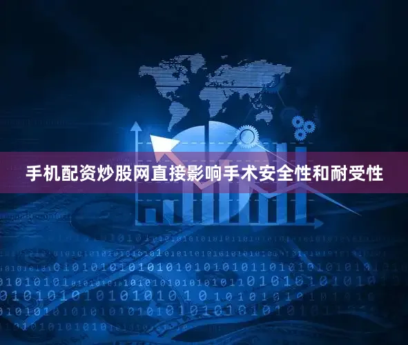 手机配资炒股网直接影响手术安全性和耐受性