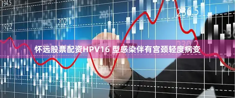 怀远股票配资HPV16 型感染伴有宫颈轻度病变