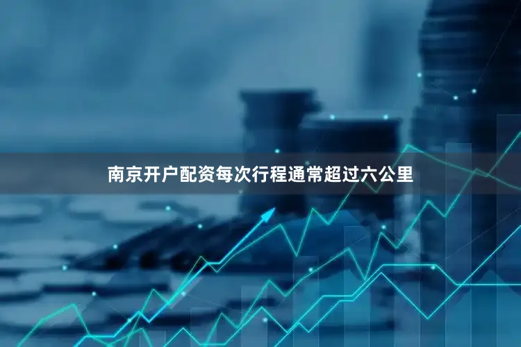 南京开户配资每次行程通常超过六公里