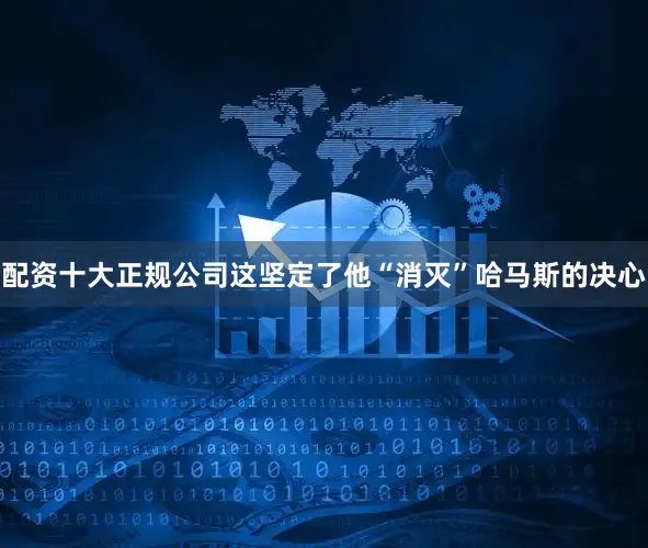 配资十大正规公司这坚定了他“消灭”哈马斯的决心