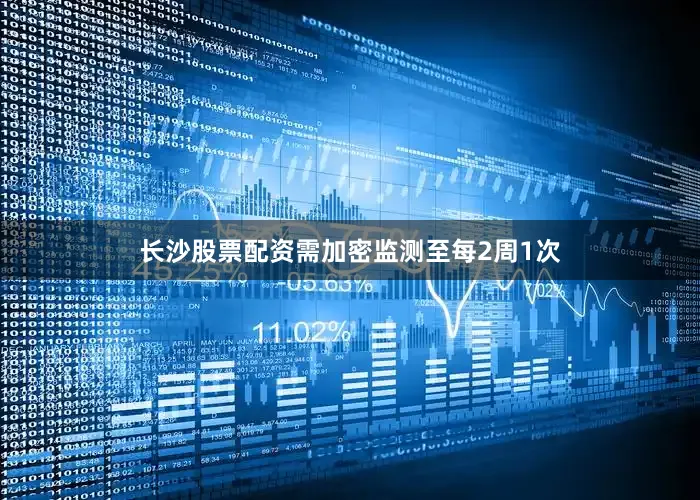 长沙股票配资需加密监测至每2周1次