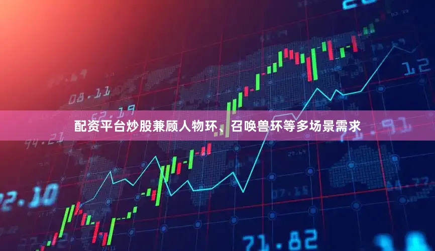 配资平台炒股兼顾人物环、召唤兽环等多场景需求