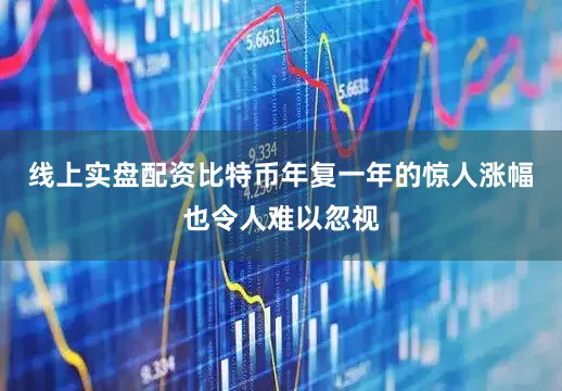 线上实盘配资比特币年复一年的惊人涨幅也令人难以忽视