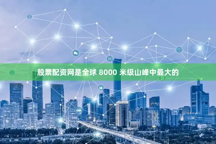 股票配资网是全球 8000 米级山峰中最大的