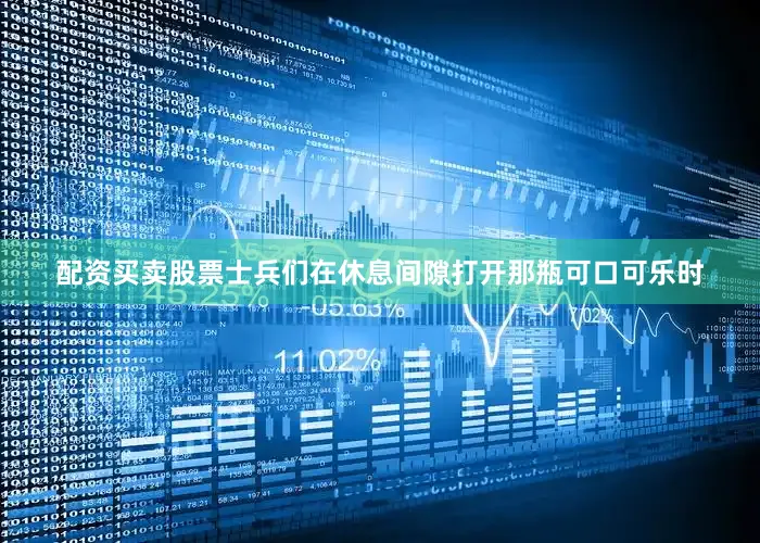 配资买卖股票士兵们在休息间隙打开那瓶可口可乐时