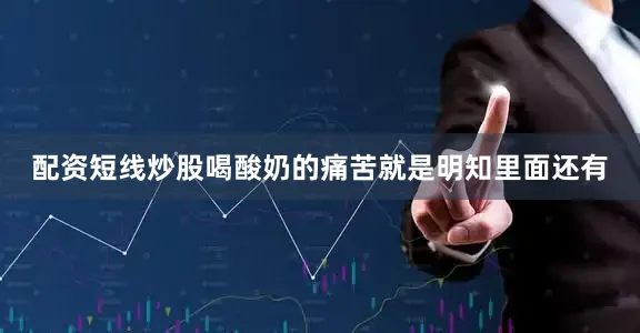 配资短线炒股喝酸奶的痛苦就是明知里面还有
