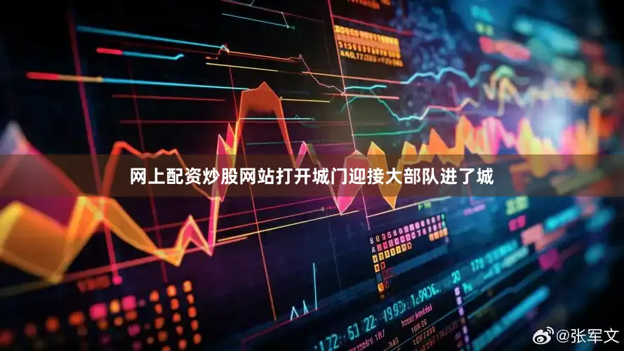 网上配资炒股网站打开城门迎接大部队进了城