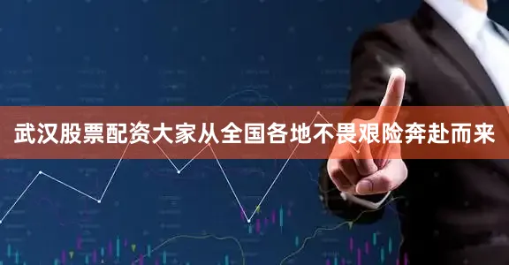 武汉股票配资大家从全国各地不畏艰险奔赴而来
