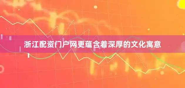 浙江配资门户网更蕴含着深厚的文化寓意