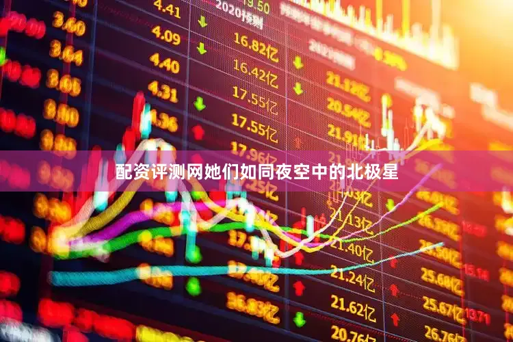 配资评测网她们如同夜空中的北极星