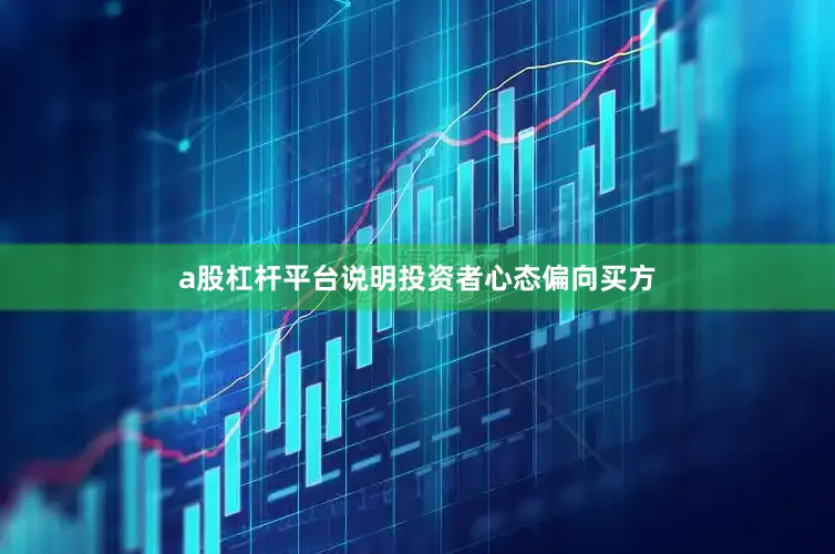 a股杠杆平台说明投资者心态偏向买方