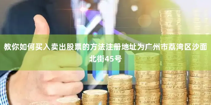 教你如何买入卖出股票的方法注册地址为广州市荔湾区沙面北街45号