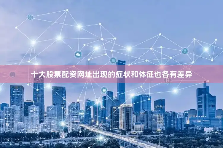 十大股票配资网址出现的症状和体征也各有差异