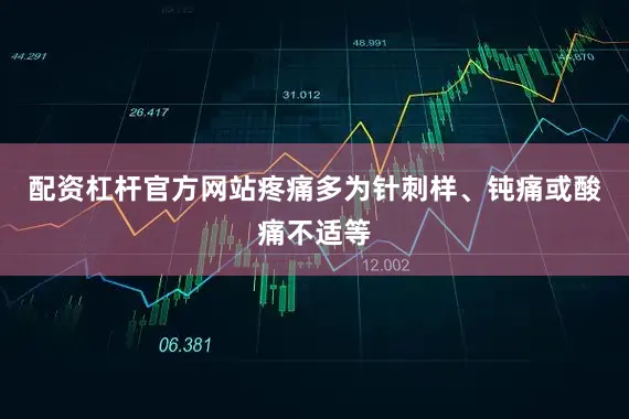 配资杠杆官方网站疼痛多为针刺样、钝痛或酸痛不适等