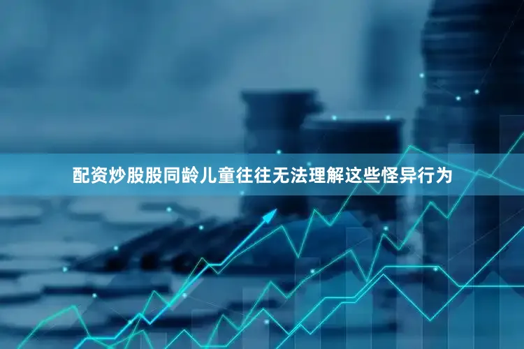 配资炒股股同龄儿童往往无法理解这些怪异行为