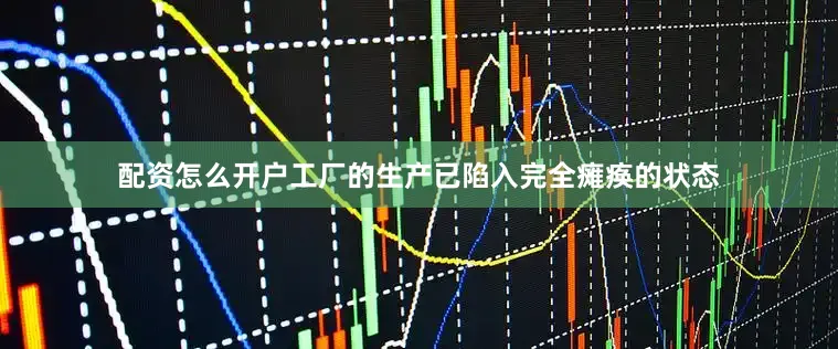 配资怎么开户工厂的生产已陷入完全瘫痪的状态