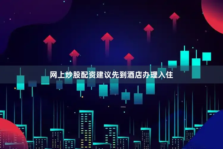 网上炒股配资建议先到酒店办理入住