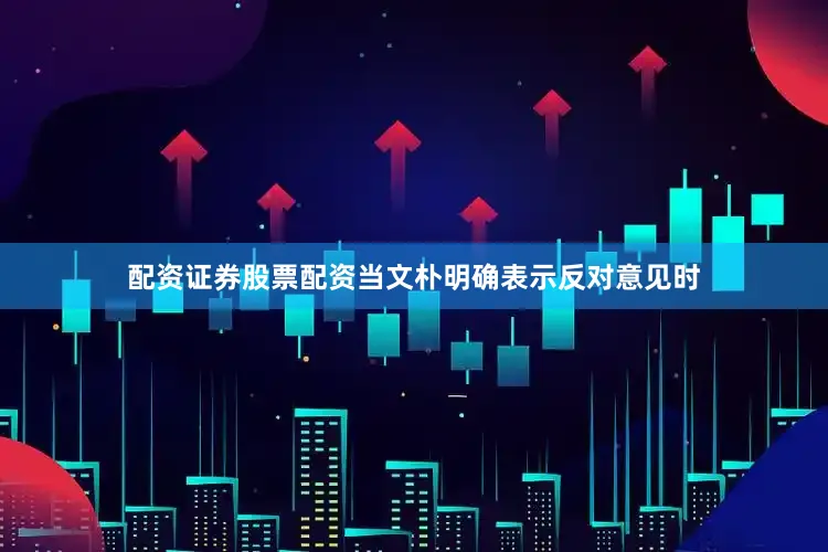 配资证券股票配资当文朴明确表示反对意见时