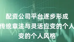 配资公司平台逐步形成兼具传统章法与灵活应变的个人风格