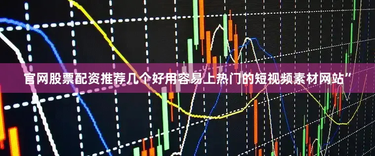 官网股票配资推荐几个好用容易上热门的短视频素材网站”