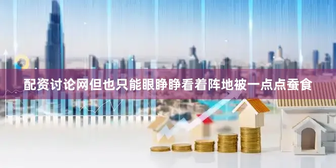 配资讨论网但也只能眼睁睁看着阵地被一点点蚕食
