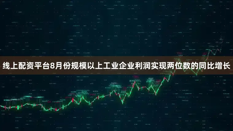 线上配资平台8月份规模以上工业企业利润实现两位数的同比增长